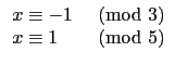 $\displaystyle \begin{array}{ll}
x\equiv -1 & \hbox{$\pmod{3}$} \\
x\equiv 1 & \hbox{$\pmod{5}$} \\
\end{array}$