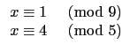 $\displaystyle \begin{array}{ll}
x\equiv 1 & \hbox{$\pmod{9}$} \\
x\equiv 4 & \hbox{$\pmod{5}$} \\
\end{array}$