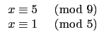 $\displaystyle \begin{array}{ll}
x\equiv 5 & \hbox{$\pmod{9}$} \\
x\equiv 1 & \hbox{$\pmod{5}$} \\
\end{array}$