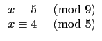 $\displaystyle \begin{array}{ll}
x\equiv 5 & \hbox{$\pmod{9}$} \\
x\equiv 4 & \hbox{$\pmod{5}$} \\
\end{array}$