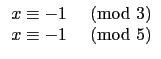 $\displaystyle \begin{array}{ll}
x\equiv -1 & \hbox{$\pmod{3}$} \\
x\equiv -1 & \hbox{$\pmod{5}$} \\
\end{array}$